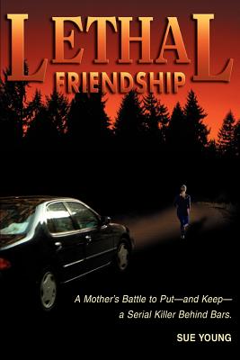 Lethal Friendship: A Mother's Battle to Put--and Keep--a Serial Killer Behind Bars - Young, Sue
