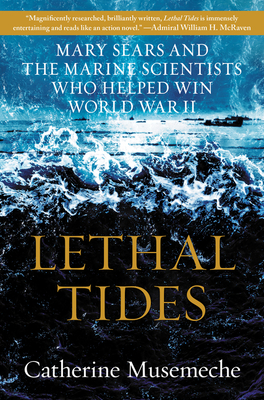 Lethal Tides: Mary Sears and the Marine Scientists Who Helped Win World War II - Musemeche, Catherine