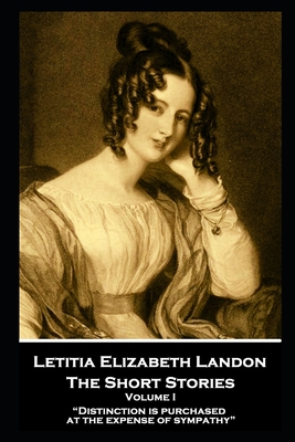 Letitia Elizabeth Landon - The Short Stories Volume I: "Distinction is purchased at the expense of sympathy" - Landon, Letitia Elizabeth