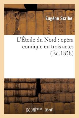 L'Etoile Du Nord: Opera Comique En Trois Actes - Scribe, Eug?ne