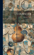 L'Etranger; Action Musicale En Deux Actes