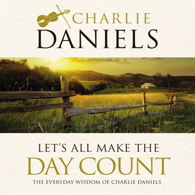 Let's All Make the Day Count: The Everyday Wisdom of Charlie Daniels - Daniels, Charlie