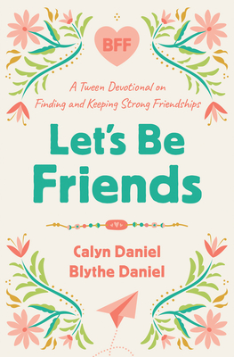 Let's Be Friends: A Tween Devotional on Finding and Keeping Strong Friendships - Daniel, Calyn, and Daniel, Blythe