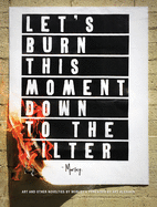 Let's Burn This Moment Down to the Filter: Art and Other Novelties