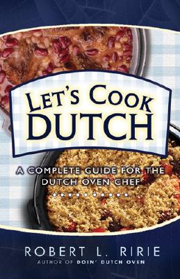 Let's Cook Dutch: A Complete Guide for the Dutch Oven - Ririe, Robert L