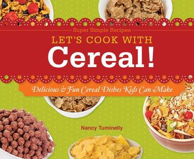 Let's Cook with Cereal!: Delicious & Fun Cereal Dishes Kids Can Make: Delicious & Fun Cereal Dishes Kids Can Make - Tuminelly, Nancy