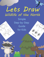 Lets Draw Wildlife of the North: A Simple Step-by-Step Guide for Kids to Follow
