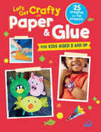 Let's Get Crafty with Paper & Glue: 25 Creative and Fun Projects for Kids Aged 2 and Up