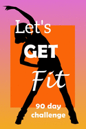Let's Get Fit 90 Day Challenge: Set your goal, get ready, and Start getting back into shape!