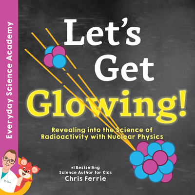 Let's Get Glowing!: Revealing the Science of Radioactivity with Nuclear Physics - Ferrie, Chris