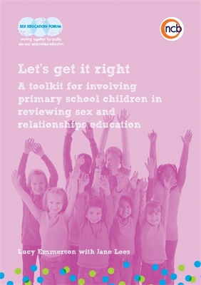 Let's get it right: A toolkit for involving primary school children in reviewing sex and relationships education - Emmerson, Lucy, and Lees, Jane