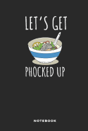 Let's Get Phocked Up Notebook: Funny Journal, Diary or Log Notes. Perfect PHO Lover Gift for People Who Adore the Vietnamese Rice Noodle Soup