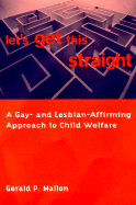 Let's Get This Straight: A Gay- And Lesbian-Affirming Approach to Child Welfare