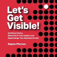 Let's Get Visible!: Get Brand Clarity, Stand Out in Your Industry and Supercharge Your Business Growth