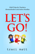 Let's Go!: Field Trips for Teachers, Homeschoolers and Active Families