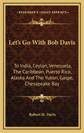 Let's Go with Bob Davis: To India, Ceylon, Venezuela, the Caribbean, Puerto Rico, Alaska and the Yukon, Gaspe, Chesapeake Bay