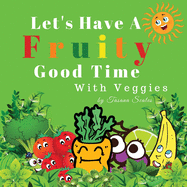 Let's Have A Fruity Good Time With Veggies: Fruits and Veggies