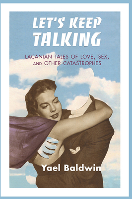 Let's Keep Talking: Lacanian Tales of Love, Sex, and Other Catastrophes - Goldman Baldwin, Yael