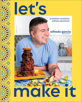 Let's Make It!: A Mexican-American Culinary Adventure - Garcia, Alfredo
