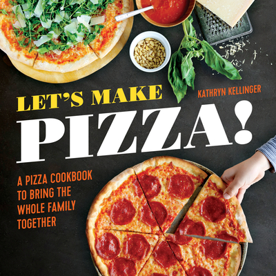Let's Make Pizza!: A Pizza Cookbook to Bring the Whole Family Together - Kellinger, Kathryn