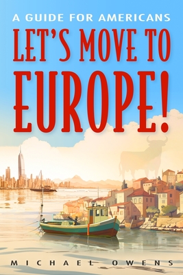 Let's Move to Europe!: A Guide for Americans - Owens, Michael