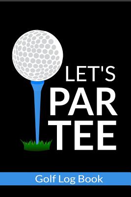 Let's Par Tee - Golf Log Book: Small Golfing Quotes Logbook With Scorecard Template Like Yardage Pages And Tracking Sheets To Track Your Game Stats - Journal Press, Sh Novelty