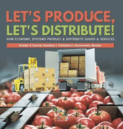 Let's Produce, Let's Distribute!: How Economic Systems Produce & Distribute Goods & Services Grade 5 Social Studies Children's Economic Books