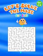 let's solve the maze for kids: Mazes book for kids ages 8-12, Large Size Pages (An Amazing Maze Activity Book for Kids), for kids ages 8-9-10-11-12.