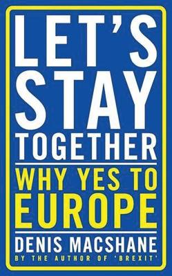 Let's Stay Together: Why Yes to Europe - MacShane, Denis