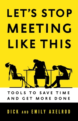 Let's Stop Meeting Like This: Tools to Save Time and Get More Done - Axelrod, Richard H, and Axelrod, Emily