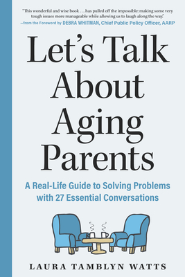 Let's Talk about Aging Parents: A Real-Life Guide to Solving Problems with 27 Essential Conversations - Tamblyn Watts, Laura, and Whitman, Debra (Foreword by)