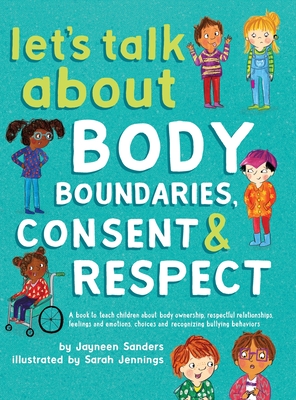 Let's Talk About Body Boundaries, Consent and Respect: Teach children about body ownership, respect, feelings, choices and recognizing bullying behaviors - Sanders, Jayneen