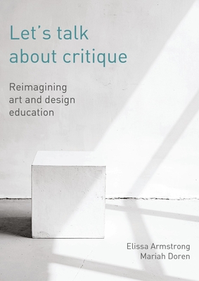 Let's Talk about Critique: Reimagining Art and Design Education - Armstrong, Elissa, and Doren, Mariah