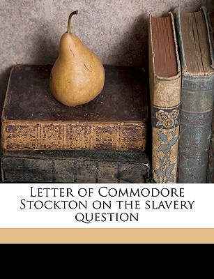 Letter of Commodore Stockton on the Slavery Question; Volume 1 - Stockton, Robert Field 1795-1866