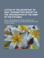 Letter of the Secretary of War, Transmitting Report on the Organization of the Army of the Potomac: And of Its Campaigns in Virginia and Maryland