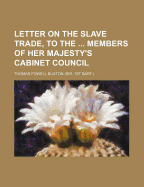 Letter on the Slave Trade, to the ... Members of Her Majesty's Cabinet Council