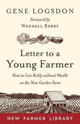 Letter to a Young Farmer: How to Live Richly Without Wealth on the New Garden Farm - Logsdon, Gene, and Berry, Wendell (Foreword by)