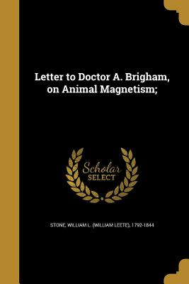 Letter to Doctor A. Brigham, on Animal Magnetism; - Stone, William L (William Leete) 1792- (Creator)