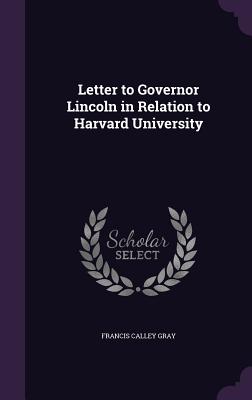 Letter to Governor Lincoln in Relation to Harvard University - Gray, Francis Calley