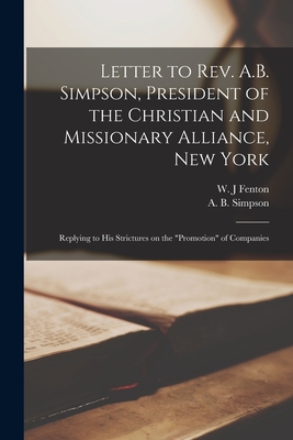 Letter to Rev. A.B. Simpson, President of the Christian and Missionary Alliance, New York [microform]: Replying to His Strictures on the "promotion" of Companies - Fenton, W J (Creator), and Simpson, A B (Albert Benjamin) 184 (Creator)