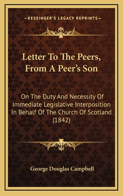 Letter to the Peers, from a Peer's Son: On the Duty and Necessity of Immediate Legislative Interposition in Behalf of the Church of Scotland (1842) - Campbell, George Douglas