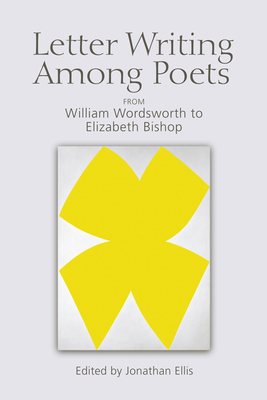 Letter Writing Among Poets: From William Wordsworth to Elizabeth Bishop - Ellis, Jonathan, Dr. (Editor)