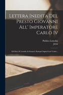 Lettera Inedita Del Presto Giovanni All' Imperatore Carlo Iv: Ed Altra Di Lentulo Ai Senatori Romani Sopra Gesu' Cristo...