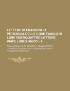 Lettere Di Francesco Petrarca: Delle Cose Familiari Libri Ventiquattro Lettere Varie Libro Unico. Lettere Senili Di Francesco Petrarca Volgarizzate E Dichiarate ... - Petrarca, Francesco, Professor