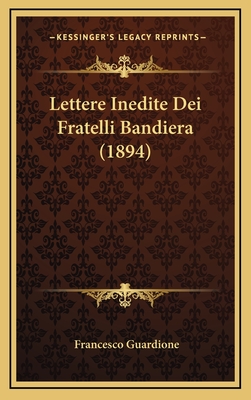 Lettere Inedite Dei Fratelli Bandiera (1894) - Guardione, Francesco (Editor)