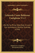 Letterede Conte Baldessar Castiglione V1-2: Ora Per La Prima VOLTA Date in Luce E Con Annotazioni Stoiche Illustrate (1769)