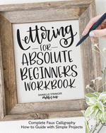Lettering for Absolute Beginners Workbook: Complete Faux Calligraphy How-To Guide with Simple Projects