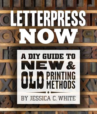 Letterpress Now: A DIY Guide to New & Old Printing Methods - White, Jessica C