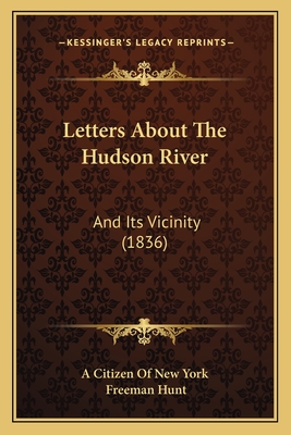 Letters about the Hudson River: And Its Vicinity (1836) - A Citizen of New York, and Hunt, Freeman