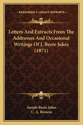 Letters And Extracts From The Addresses And Occasional Writings Of J. Beete Jukes (1871) - Jukes, Joseph Beete, and Browne, C A (Editor)